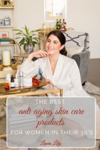 BEST ANTI AGING SKIN CARE PRODUCTS FOR WOMEN IN THEIR 30’S by Lifestyle Blogger Laura Lily